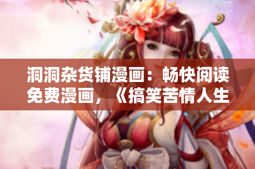 洞洞杂货铺漫画：畅快阅读免费漫画，《搞笑苦情人生》尽在其中
