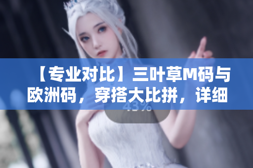 【专业对比】三叶草M码与欧洲码，穿搭大比拼，详细解析一次满足