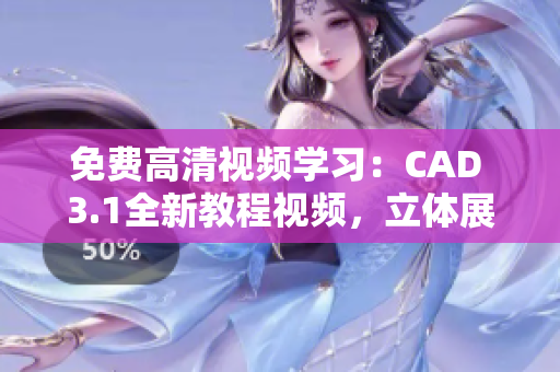 免费高清视频学习：CAD 3.1全新教程视频，立体展示技巧分享