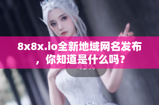 8x8x.io全新地域网名发布，你知道是什么吗？