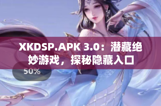 XKDSP.APK 3.0：潜藏绝妙游戏，探秘隐藏入口
