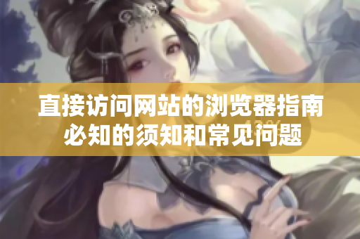 直接访问网站的浏览器指南 必知的须知和常见问题