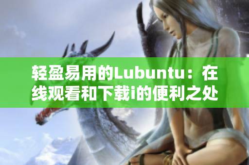 轻盈易用的Lubuntu：在线观看和下载i的便利之处