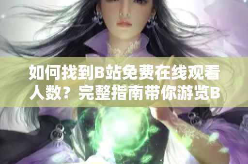 如何找到B站免费在线观看人数？完整指南带你游览B站内容
