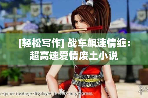 [轻松写作] 战车飙速情缠：超高速爱情废土小说
