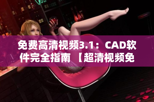 免费高清视频3.1：CAD软件完全指南 【超清视频免费观看！】