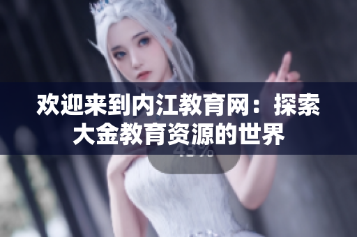 欢迎来到内江教育网：探索大金教育资源的世界