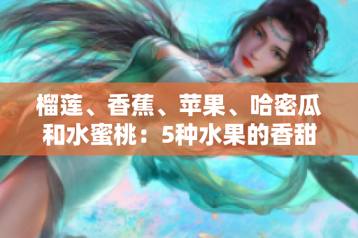 榴莲、香蕉、苹果、哈密瓜和水蜜桃：5种水果的香甜饕餮盛宴
