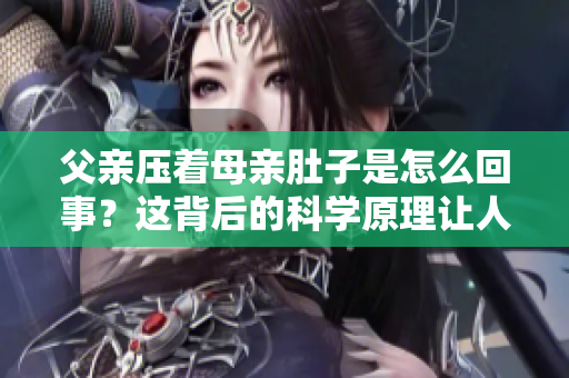 父亲压着母亲肚子是怎么回事？这背后的科学原理让人惊讶