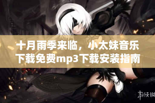 十月雨季来临，小太妹音乐下载免费mp3下载安装指南
