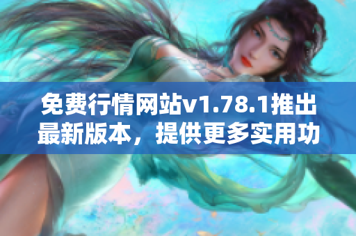 免费行情网站v1.78.1推出最新版本，提供更多实用功能