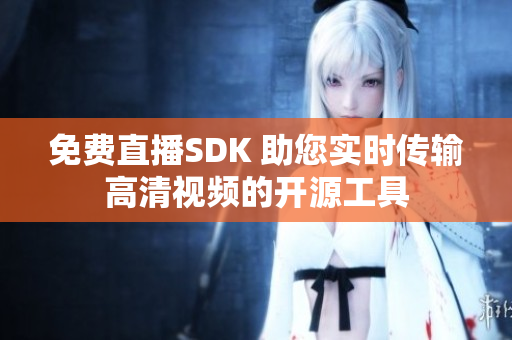 免费直播SDK 助您实时传输高清视频的开源工具