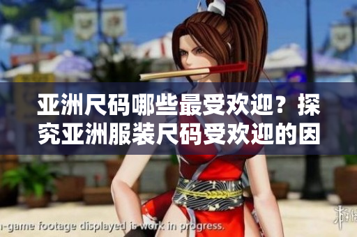 亚洲尺码哪些最受欢迎？探究亚洲服装尺码受欢迎的因素