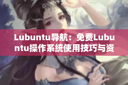 Lubuntu导航：免费Lubuntu操作系统使用技巧与资源推荐