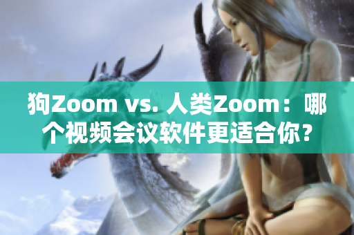 狗Zoom vs. 人类Zoom：哪个视频会议软件更适合你？