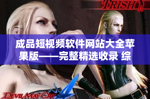 成品短视频软件网站大全苹果版——完整精选收录 综合评测排行推荐 