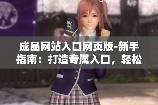 成品网站入口网页版-新手指南：打造专属入口，轻松畅享成品之门