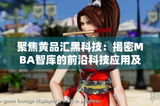 聚焦黄品汇黑科技：揭密MBA智库的前沿科技应用及影响力