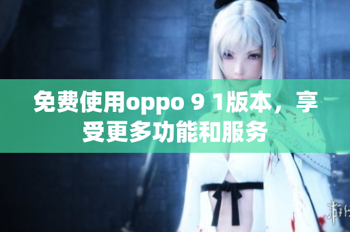 免费使用oppo 9 1版本，享受更多功能和服务