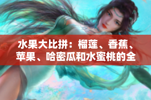 水果大比拼：榴莲、香蕉、苹果、哈密瓜和水蜜桃的全面评测
