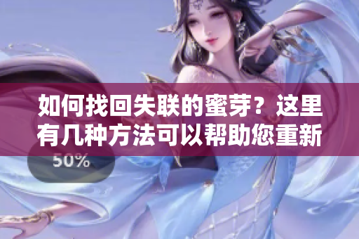 如何找回失联的蜜芽？这里有几种方法可以帮助您重新连接到蜜芽。