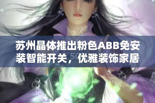 苏州晶体推出粉色ABB免安装智能开关，优雅装饰家居。