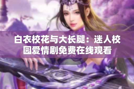 白衣校花与大长腿：迷人校园爱情剧免费在线观看