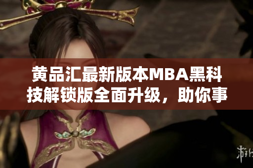 黄品汇最新版本MBA黑科技解锁版全面升级，助你事业更上一层楼