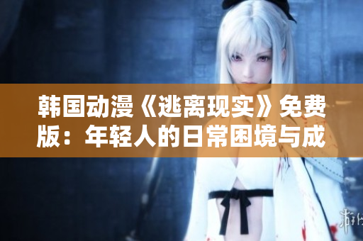 韩国动漫《逃离现实》免费版：年轻人的日常困境与成长历程