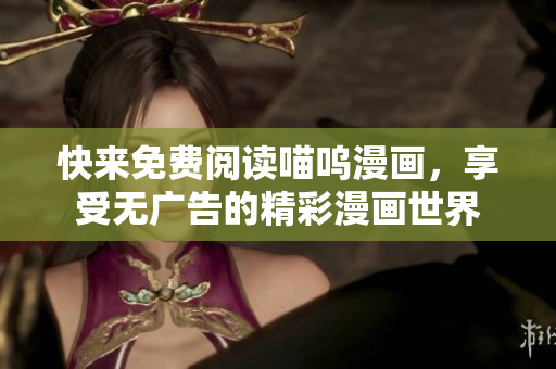 快来免费阅读喵呜漫画，享受无广告的精彩漫画世界