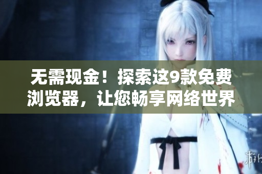 无需现金！探索这9款免费浏览器，让您畅享网络世界