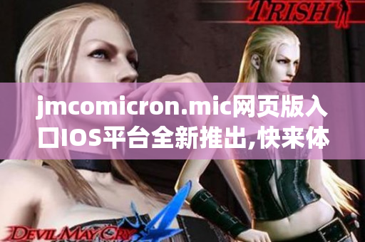 jmcomicron.mic网页版入口IOS平台全新推出,快来体验吧!