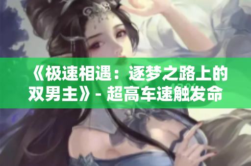 《极速相遇：逐梦之路上的双男主》- 超高车速触发命运交汇