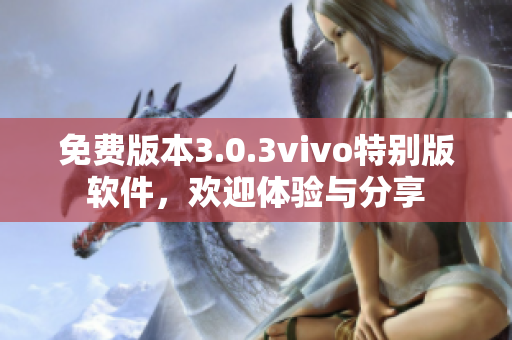 免费版本3.0.3vivo特别版软件，欢迎体验与分享