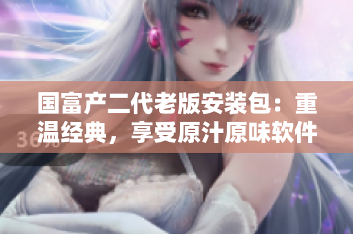国富产二代老版安装包：重温经典，享受原汁原味软件体验