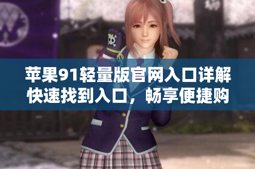 苹果91轻量版官网入口详解快速找到入口，畅享便捷购物服务