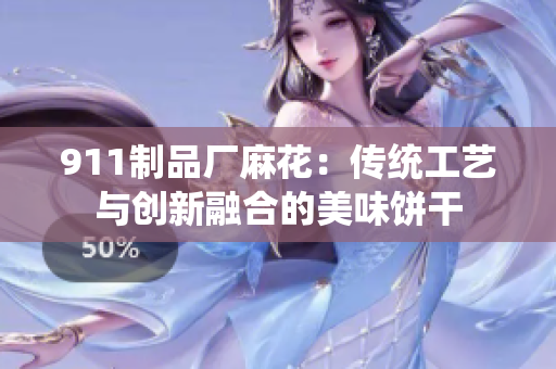 911制品厂麻花：传统工艺与创新融合的美味饼干