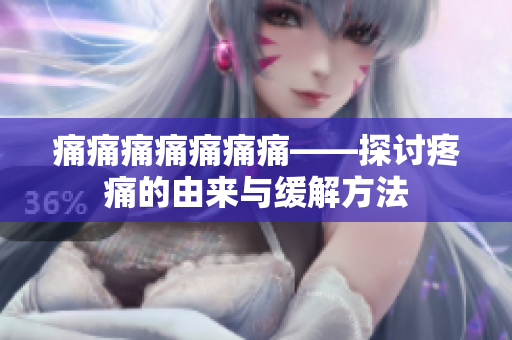 痛痛痛痛痛痛痛——探讨疼痛的由来与缓解方法
