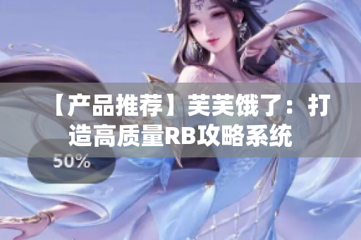【产品推荐】芙芙饿了：打造高质量RB攻略系统