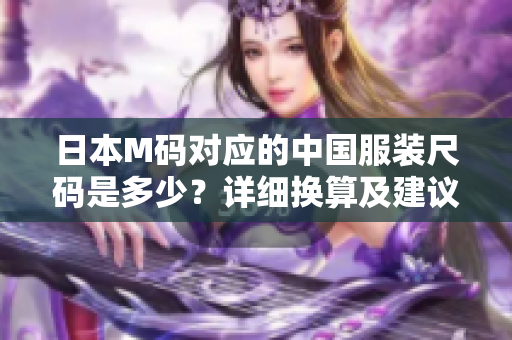 日本M码对应的中国服装尺码是多少？详细换算及建议