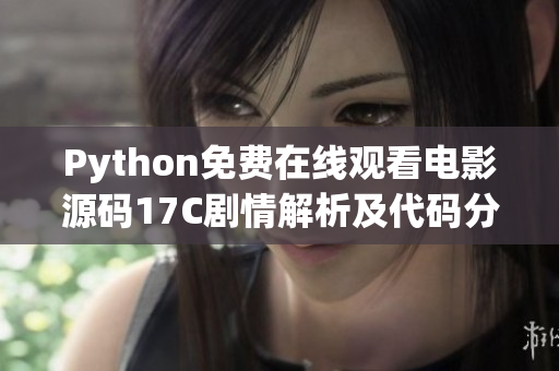 Python免费在线观看电影源码17C剧情解析及代码分享