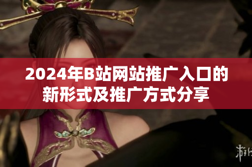 2024年B站网站推广入口的新形式及推广方式分享