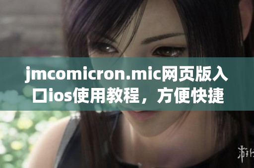 jmcomicron.mic网页版入口ios使用教程，方便快捷的阅读体验