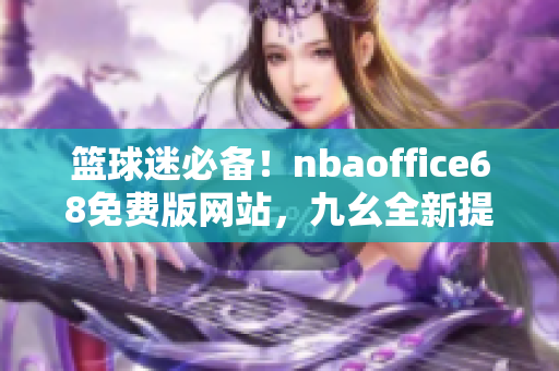 篮球迷必备！nbaoffice68免费版网站，九幺全新提供，一网打尽NBA精彩资讯