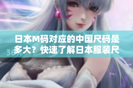 日本M码对应的中国尺码是多大？快速了解日本服装尺码换算表！