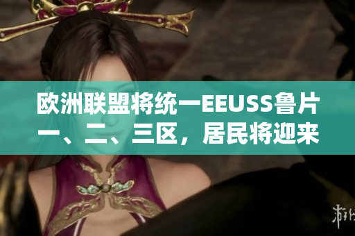欧洲联盟将统一EEUSS鲁片一、二、三区，居民将迎来新生活