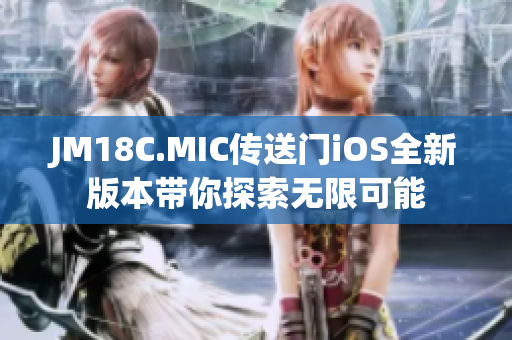 JM18C.MIC传送门iOS全新版本带你探索无限可能
