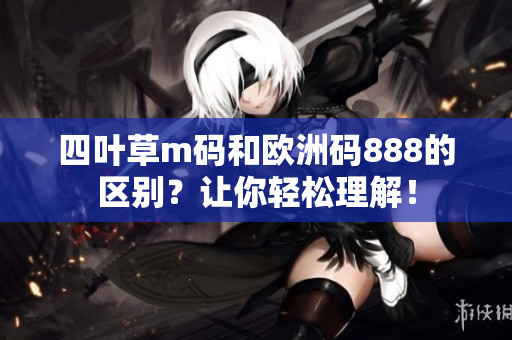 四叶草m码和欧洲码888的区别？让你轻松理解！