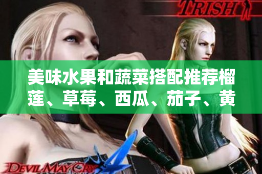 美味水果和蔬菜搭配推荐榴莲、草莓、西瓜、茄子、黄瓜