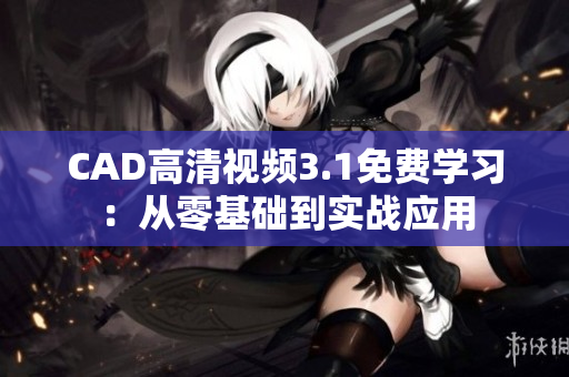 CAD高清视频3.1免费学习：从零基础到实战应用